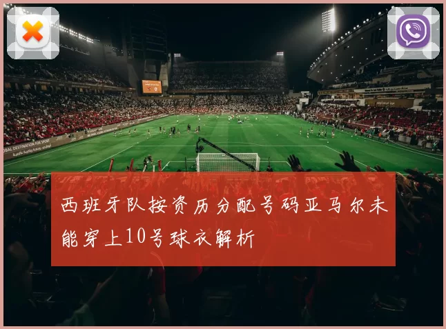 西班牙队按资历分配号码亚马尔未能穿上10号球衣解析