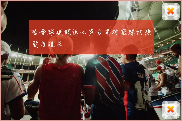 哈登球迷倾诉心声分享对篮球的热爱与追求