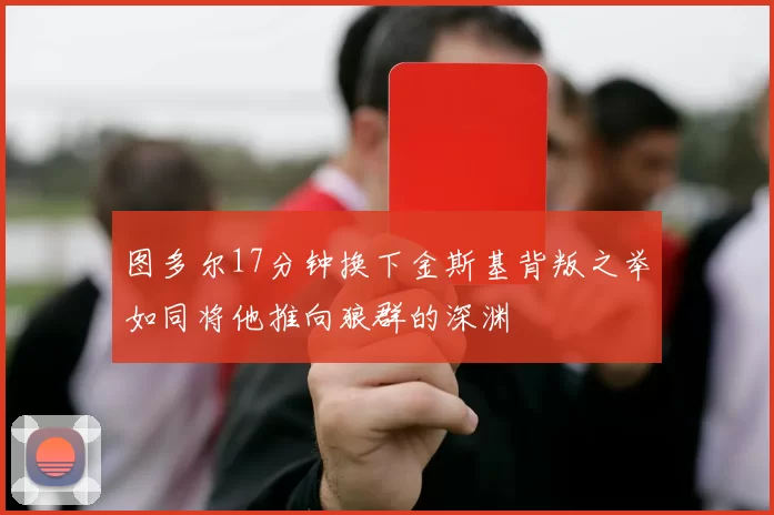 图多尔17分钟换下金斯基背叛之举如同将他推向狼群的深渊
